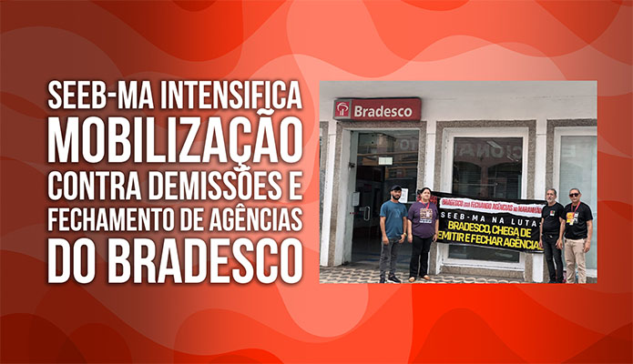 SEEB-MA intensifica mobiliza��o contra demiss�es e fechamento de ag�ncias do Bradesco